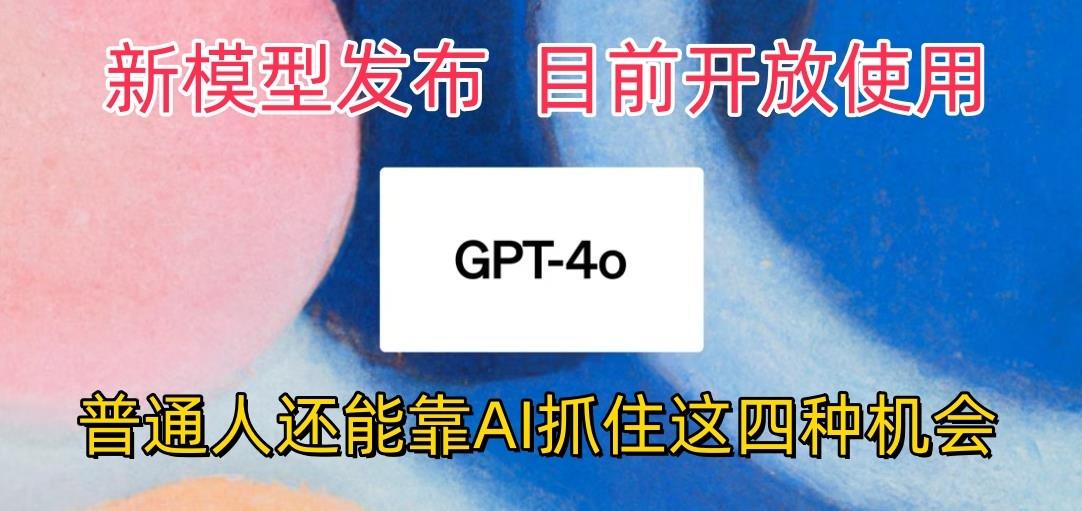 最强模型ChatGPT-4omni震撼发布，目前开放使用，普通人可以利用AI抓住的四…-天使资源网
