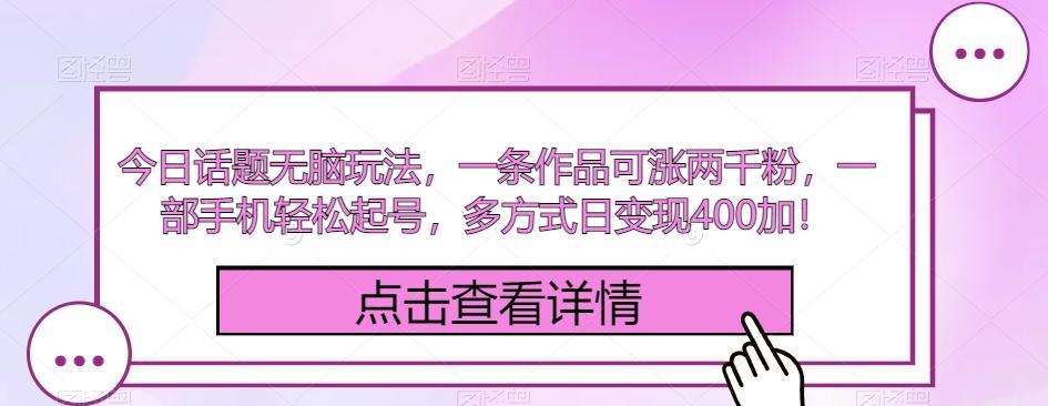 今日话题无脑玩法，一条作品可涨两千粉，一部手机轻松起号，多方式日变现400加！-天使资源网