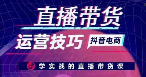 直播带货运营技巧，学实战的直播带货课-天使资源网