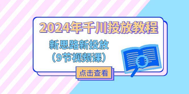 2024年千川投放教程，新思路+新投放(9节视频课-天使资源网