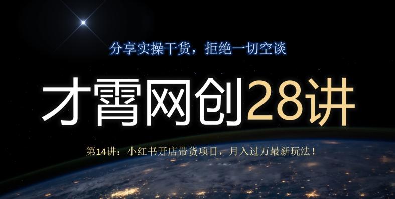 才霄网创28讲第14讲：小红书开店带货项目，月入过万最新玩法！-天使资源网