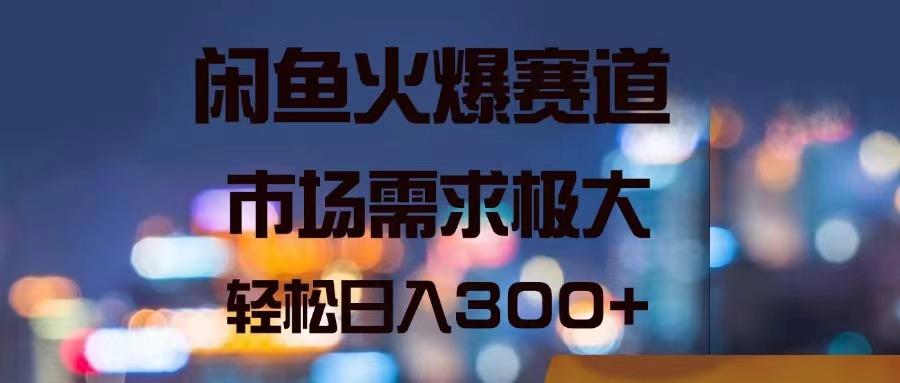 闲鱼火爆赛道，市场需求极大，轻松日入300+-天使资源网