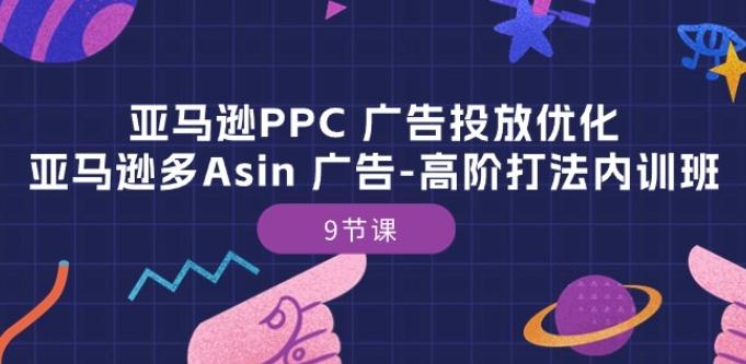 亚马逊PPC 广告投放优化：亚马逊多Asin 广告-高阶打法内训班-9节课-天使资源网