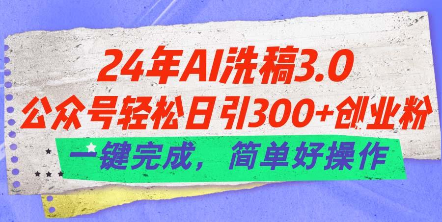 24年Ai洗稿3.0，公众号轻松日引300+创业粉，一键完成，简单好操作-天使资源网