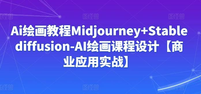 Ai绘画教程Midjourney+Stablediffusion-AI绘画课程设计【商业应用实战】-天使资源网