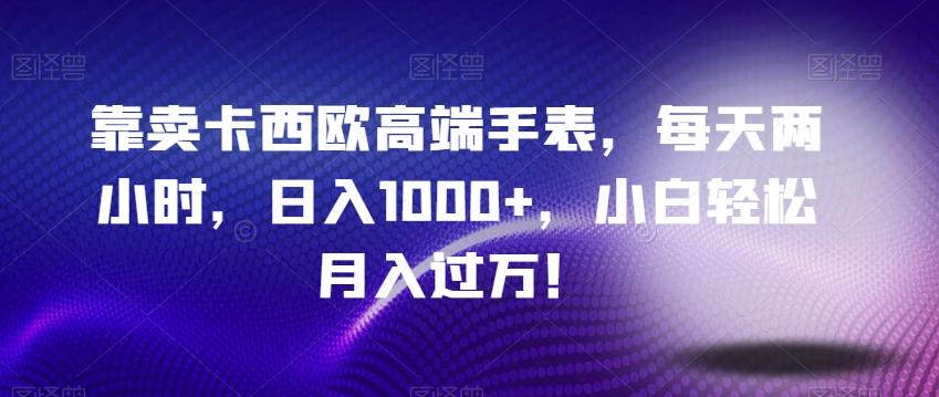 靠卖卡西欧高端手表，每天两小时，日入1000+，小白轻松月入过万！-天使资源网