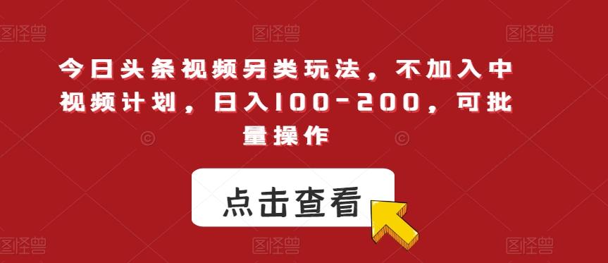 今日头条视频另类玩法，不加入中视频计划，日入100-200，可批量操作【揭秘】-天使资源网