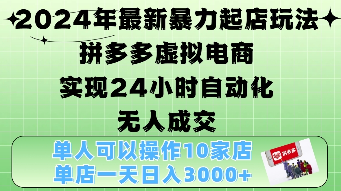 2024年最新暴力起店玩法，拼多多虚拟电商4.0，24小时实现自动化无人成交，单店月入3000+【揭秘】-天使资源网