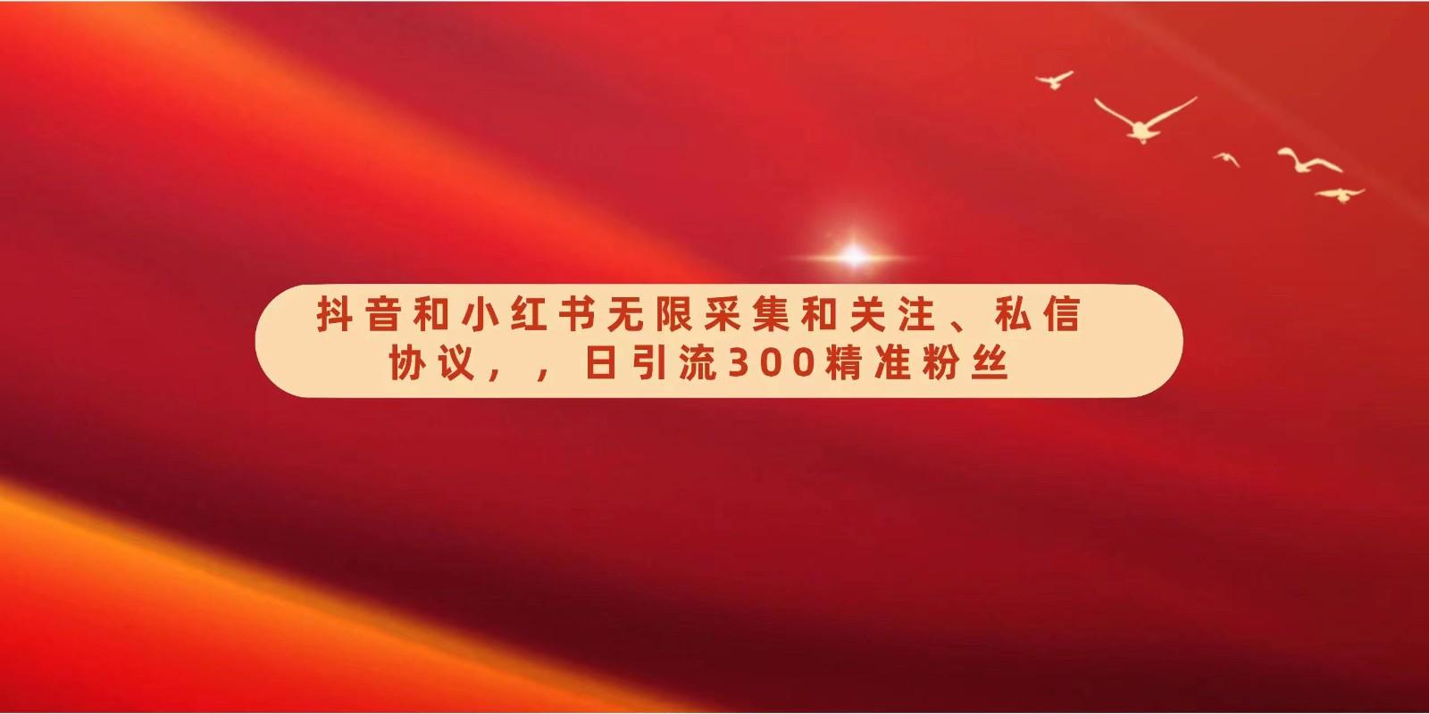 抖音和小红书无限采集和关注、私信协议，日引流300精准粉-天使资源网