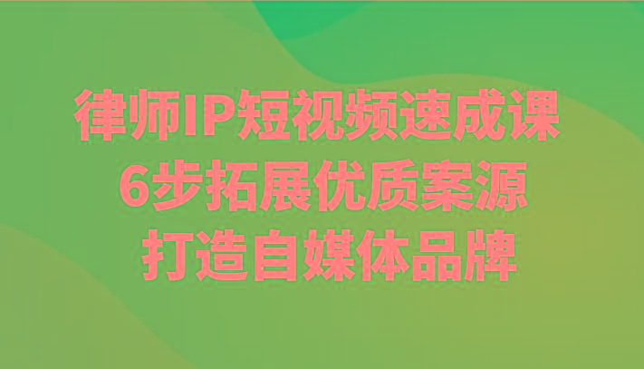 律师IP短视频速成课 6步拓展优质案源 打造自媒体品牌-天使资源网