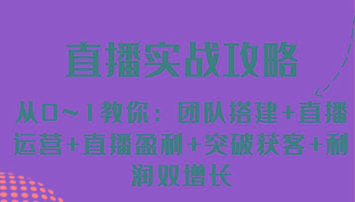 直播实战攻略 从0~1教你：团队搭建+直播运营+直播盈利+突破获客+利润双增长-天使资源网