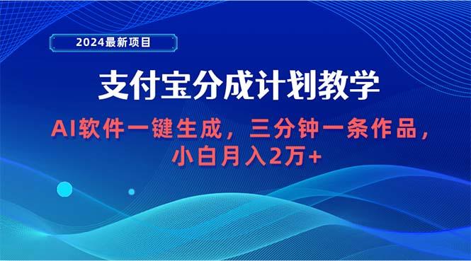 (9880期)2024最新项目，支付宝分成计划 AI软件一键生成，三分钟一条作品，小白月…-天使资源网
