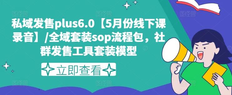 私域发售plus6.0【5月份线下课录音】/全域套装sop流程包，社群发售工具套装模型-天使资源网