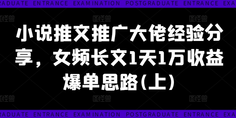 小说推文推广大佬经验分享，女频长文1天1万收益爆单思路(上)-天使资源网