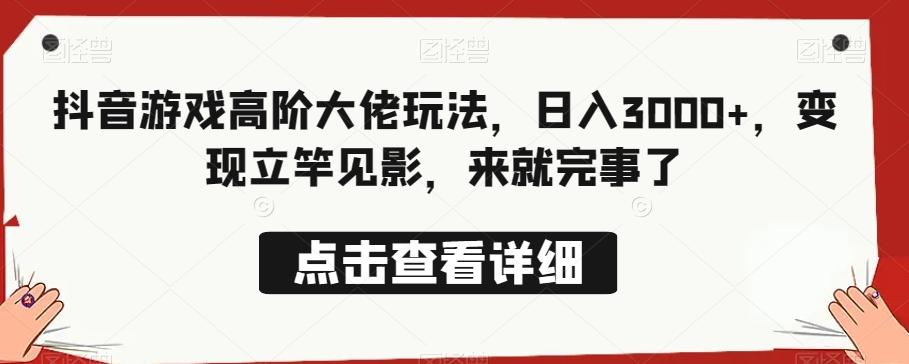 抖音游戏高阶大佬玩法，日入3000+，变现立竿见影，来就完事了-天使资源网