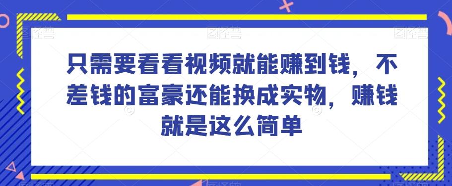 谁做过这么简单的项目？只需要看看视频就能赚到钱，不差钱的富豪还能换成实物，赚钱就是这么简单！【揭秘】-天使资源网