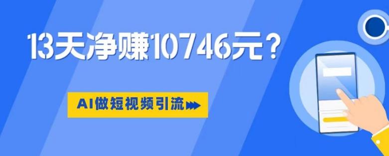 利用AI做短视频引流，卖398的虚拟产品，13天净赚10746元？-天使资源网