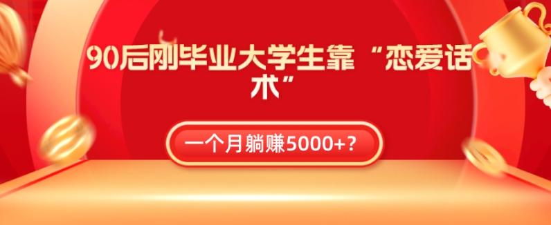 90后刚毕业大学生靠“恋爱话术”，一个月躺赚5000+？-天使资源网