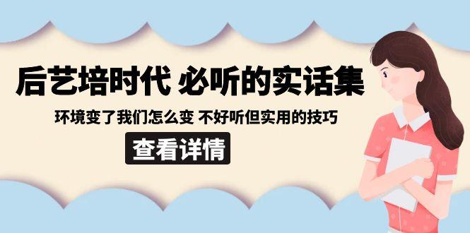 后艺培时代之必听的实话集：环境变了我们怎么变 不好听但实用的技巧-天使资源网