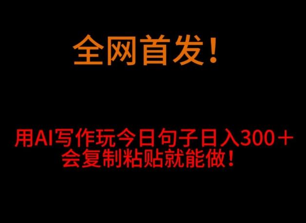 全网首发！用AI写作玩今日句子‌日入300＋，会复制粘贴就能做！-天使资源网