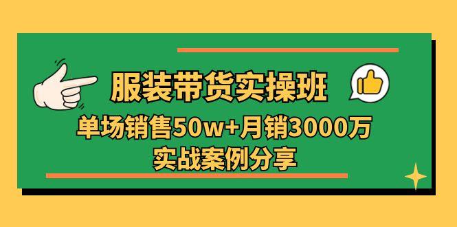 服装带货实操培训班：单场销售50w+月销3000万实战案例分享(27节-天使资源网