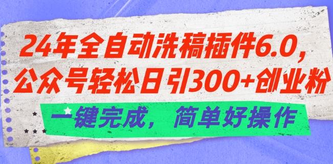 24年全自动洗稿插件6.0.公众号轻松日引300+创业粉，一键完成，简单好操作【揭秘】-天使资源网