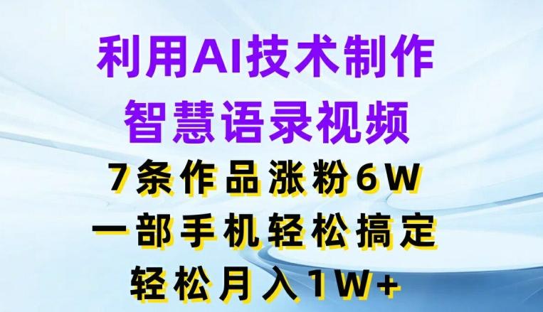 利用AI技术制作智慧语录视频，7条作品涨粉6W，一部手机轻松搞定，轻松月入1W+-天使资源网
