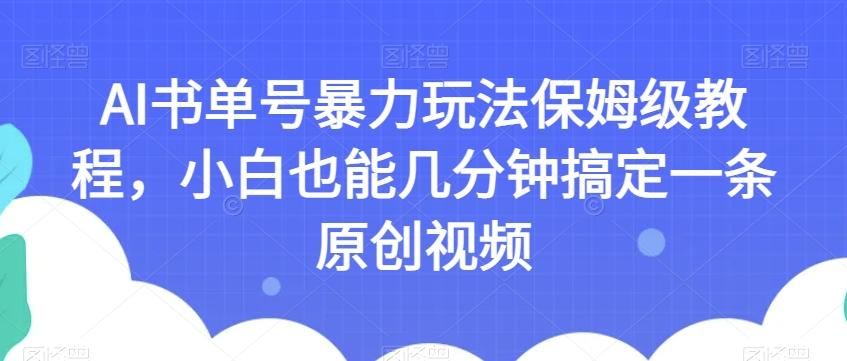 AI书单号暴力玩法保姆级教程，小白也能几分钟搞定一条原创视频【揭秘】-天使资源网