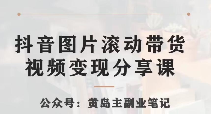 黄岛主·抖音图片滚动带货视频副业项目，一条龙变现玩法分享给你-天使资源网