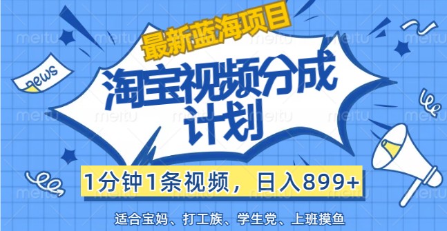 最新蓝海项目淘宝视频分成计划，1分钟1条视频，日入899+，有手就行-天使资源网