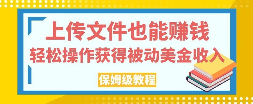 上传文件也能赚钱，轻松操作获得被动美金收入，保姆级教程【揭秘】-天使资源网