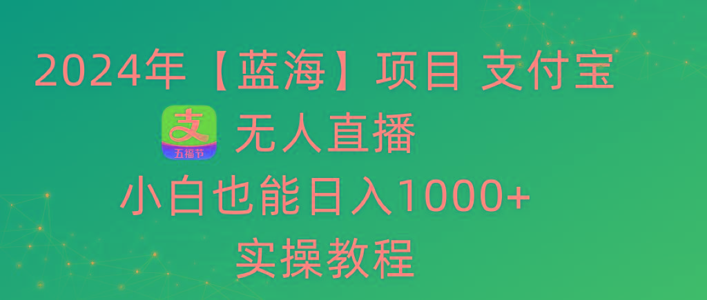 2024年【蓝海】项目 支付宝无人直播 小白也能日入1000+  实操教程-天使资源网