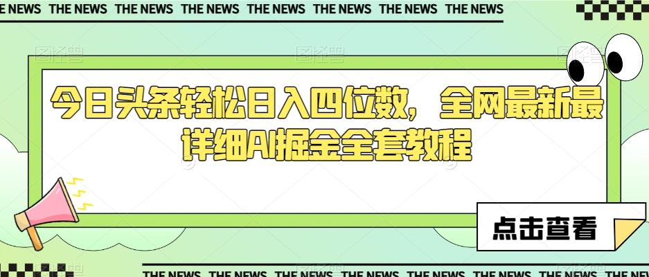 今日头条轻松日入四位数，全网最新最详细AI掘金全套教程【揭秘】-天使资源网