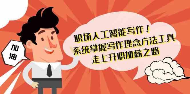 职场人工智能写作-系统掌握写作理念方法工具，走上升职加薪之路(无水印)-天使资源网