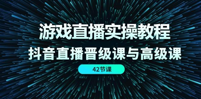 游戏直播实操教程，抖音直播晋级课与高级课(42节-天使资源网