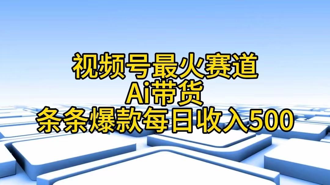 视频号最火赛道——Ai带货条条爆款每日收入500-天使资源网