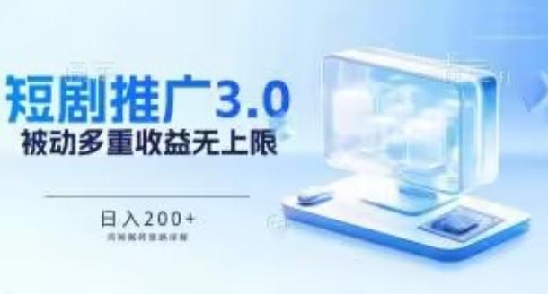 推广短剧3.0.鸡贼搬砖玩法详解，被动收益日入200+，多重收益每天累加，坚持收益无上限【揭秘】-天使资源网