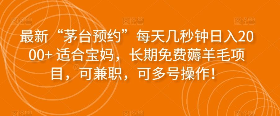 最新“茅台预约”每天几秒钟日入2000+适合宝妈，长期免费薅羊毛项目，可兼职，可多号操作！-天使资源网