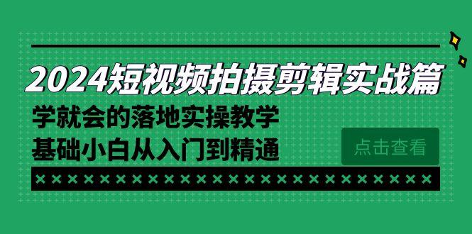 2024短视频拍摄剪辑实操篇，学就会的落地实操教学，基础小白从入门到精通-天使资源网