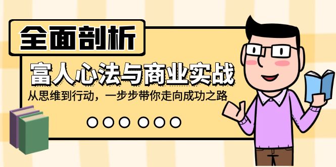 全面剖析富人心法与商业实战，从思维到行动，一步步带你走向成功之路-天使资源网