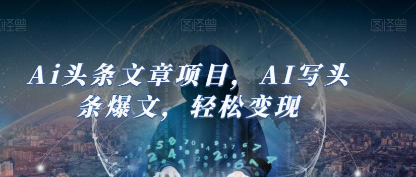 Ai头条文章项目，AI写头条爆文，轻松变现-天使资源网