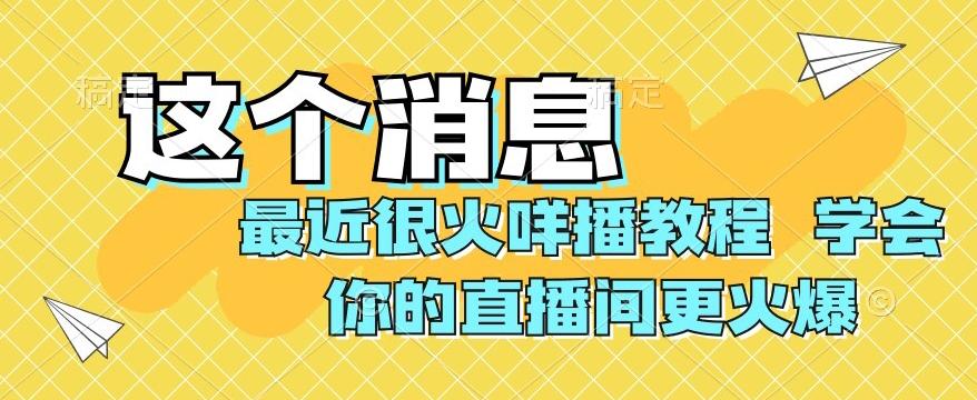 最近很火咩播教程，学会你的直播间更火爆【揭秘】-天使资源网