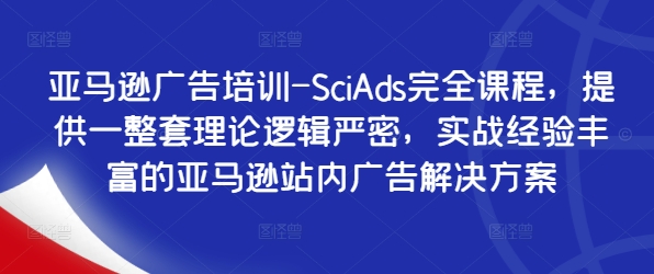 亚马逊广告培训-SciAds完全课程，提供一整套理论逻辑严密，实战经验丰富的亚马逊站内广告解决方案-天使资源网