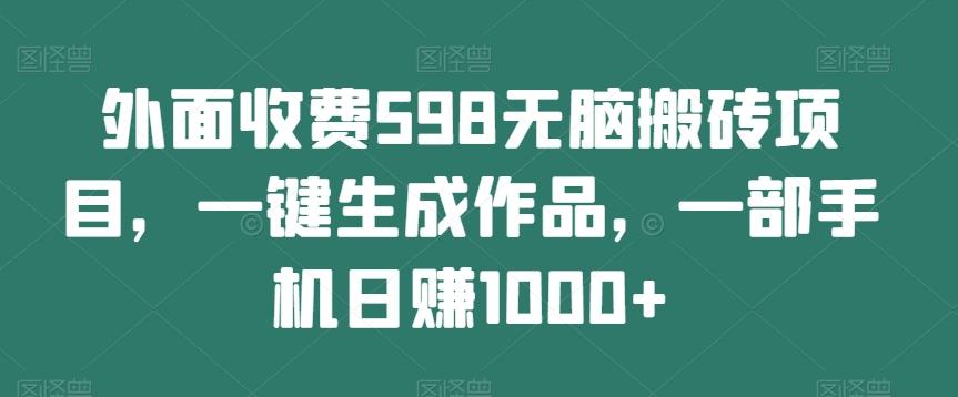 外面收费598无脑搬砖项目，一键生成作品，一部手机日赚1000+-天使资源网