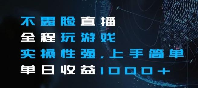 不露脸直播全程玩游戏，实操性强，上手简单，单日收益1000+【揭秘】-天使资源网