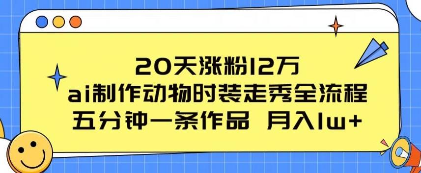 20天涨粉12万，ai制作动物时装走秀全流程，五分钟一条作品，流量大【揭秘】-天使资源网
