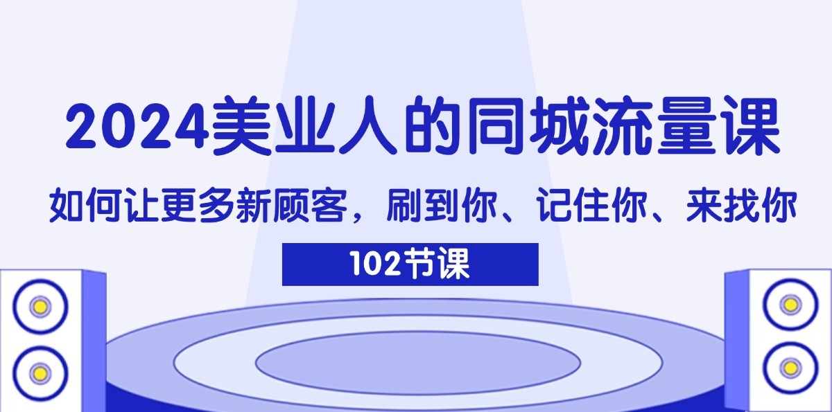2024美业人的同城流量课：如何让更多新顾客，刷到你、记住你、来找你-天使资源网