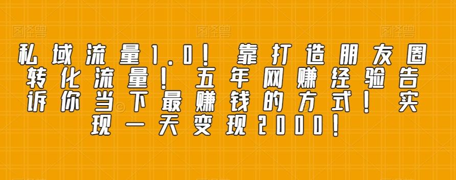 私域流量1.0！靠打造朋友圈转化流量！五年网赚经验告诉你当下最赚钱的方式！实现一天变现2000！-天使资源网