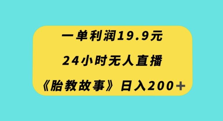 一单利润19.9，24小时无人直播胎教故事，每天轻松200+【揭秘】-天使资源网