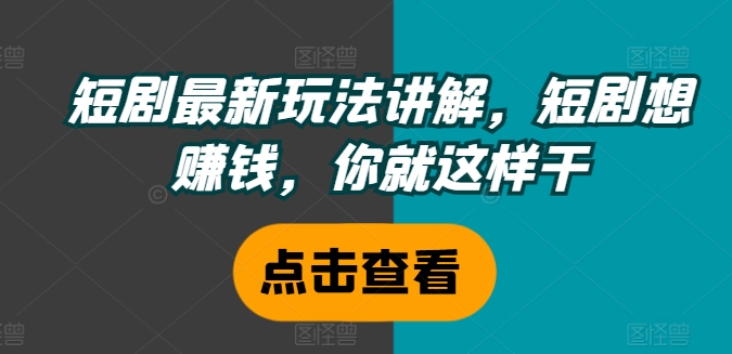 短剧最新玩法讲解，短剧想赚钱，你就这样干-天使资源网